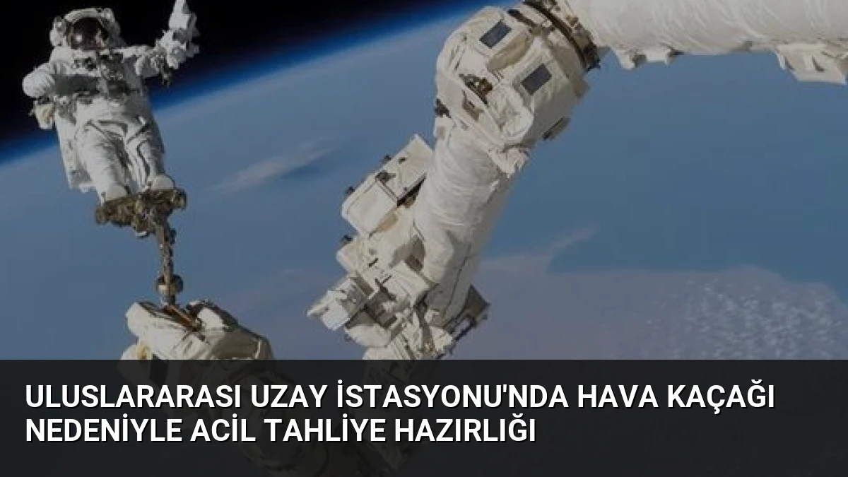 Uluslararası Uzay İstasyonu’nda Hava Kaçağı Nedeniyle Acil Tahliye Hazırlığı