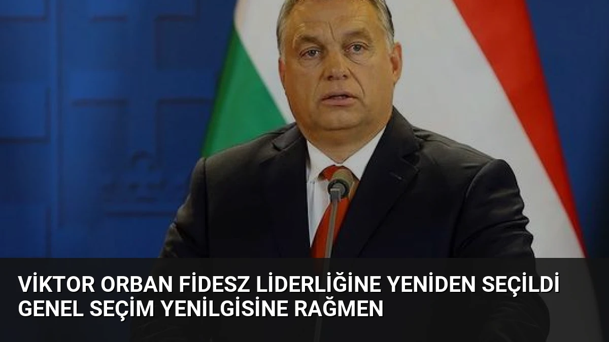 Viktor Orban Fidesz Liderliğine Yeniden Seçildi Genel Seçim Yenilgisine Rağmen