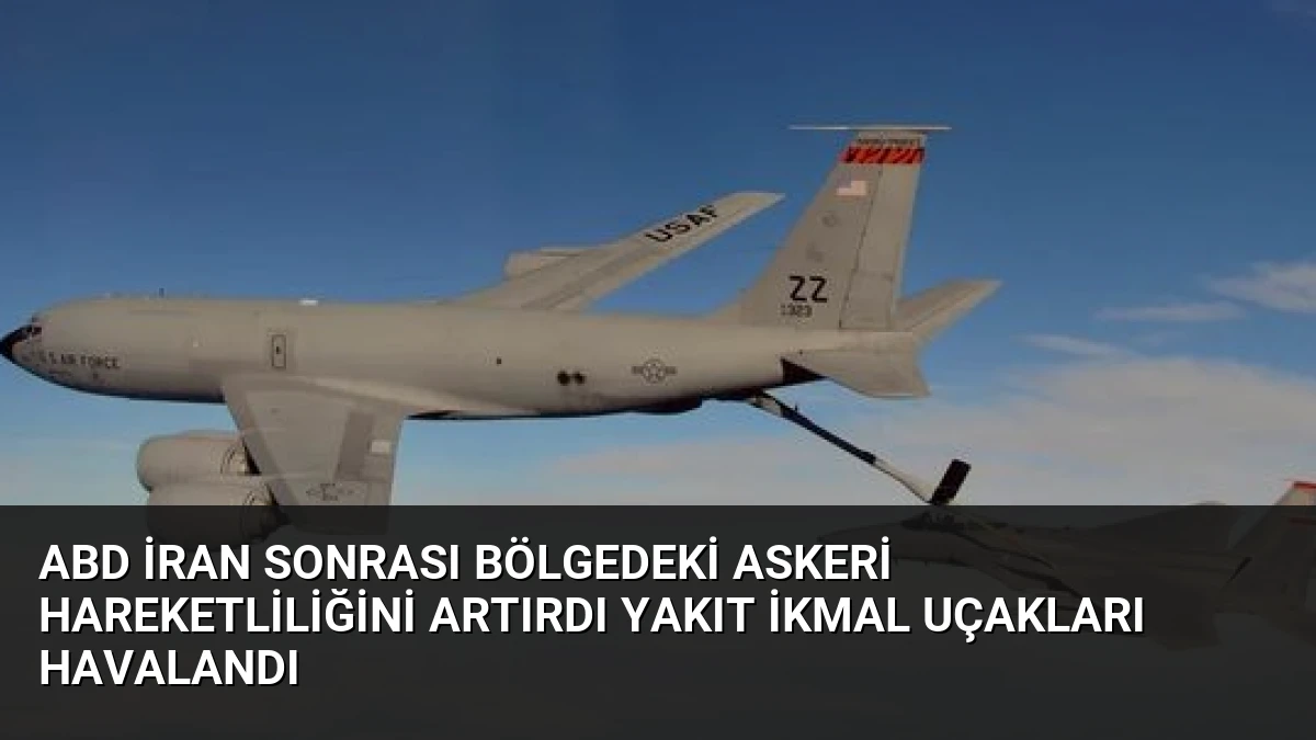ABD İran Sonrası Bölgedeki Askeri Hareketliliğini Artırdı Yakıt İkmal Uçakları Havalandı