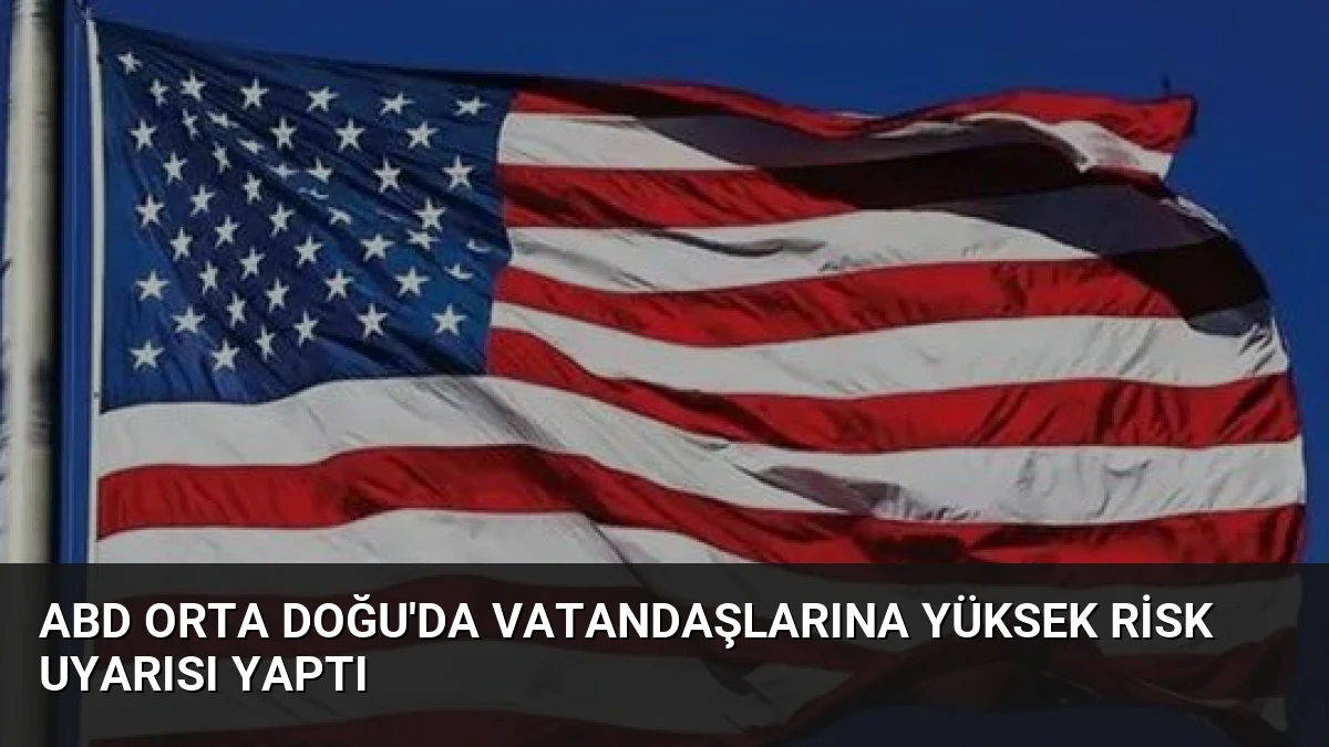 ABD Orta Doğu’da Vatandaşlarına Yüksek Risk Uyarısı Yaptı