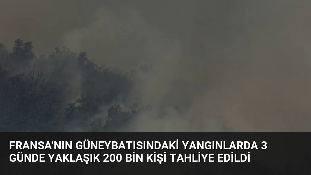 Fransa’nın güneybatısındaki yangınlarda 3 günde yaklaşık 200 bin kişi tahliye edildi
