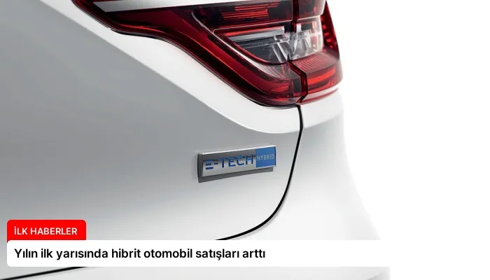 Yılın ilk yarısında hibrit otomobil satışları arttı