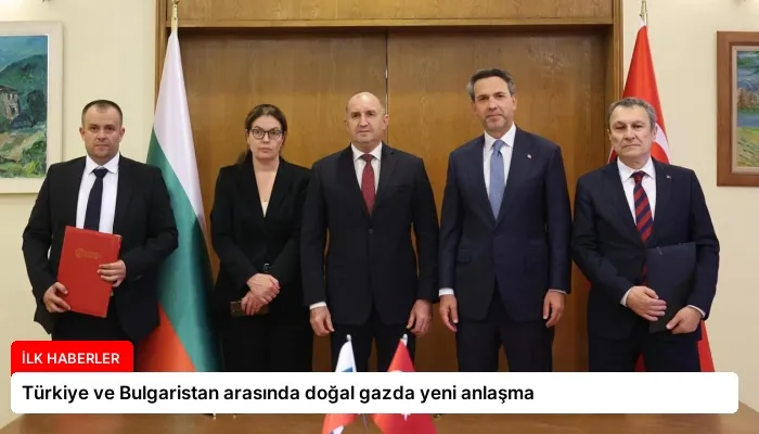 Türkiye ve Bulgaristan arasında doğal gazda yeni anlaşma