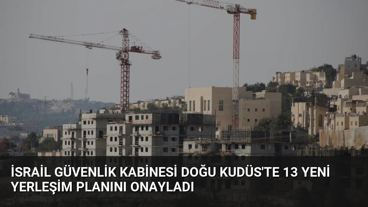 İsrail Güvenlik Kabinesi Doğu Kudüs’te 13 Yeni Yerleşim Planını Onayladı
