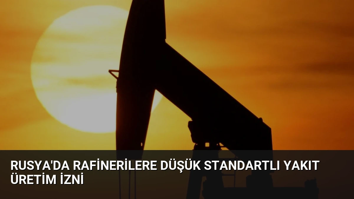 Rusya’da Rafinerilere Düşük Standartlı Yakıt Üretim İzni
