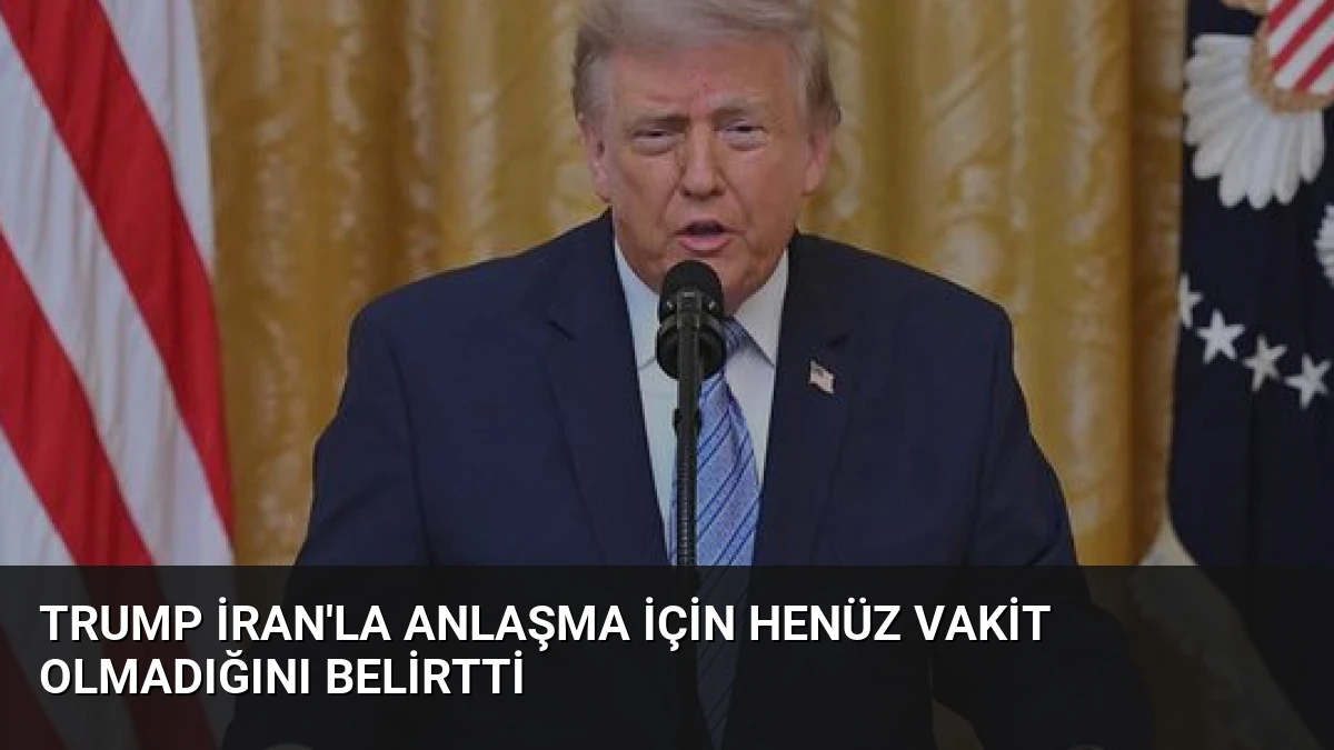Trump İran’la Anlaşma İçin Henüz Vakit Olmadığını Belirtti