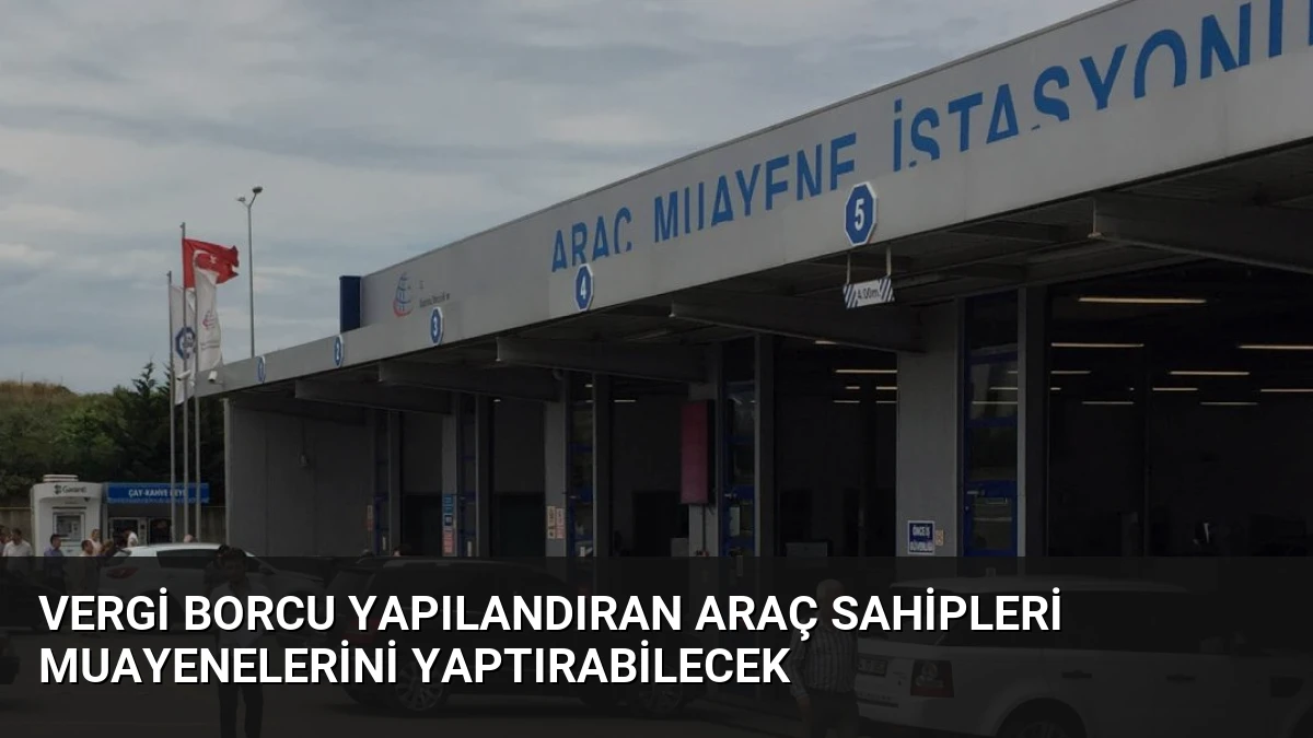 Vergi Borcu Yapılandıran Araç Sahipleri Muayenelerini Yaptırabilecek