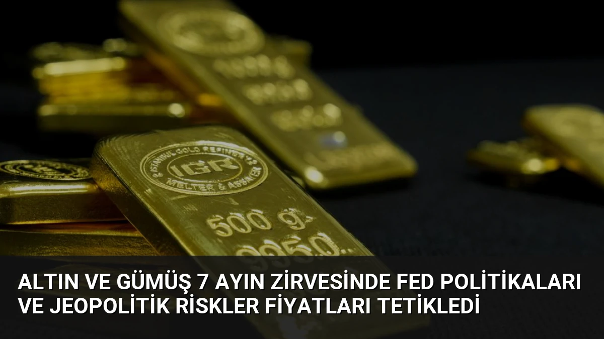 Altın ve Gümüş 7 Ayın Zirvesinde Fed Politikaları ve Jeopolitik Riskler Fiyatları Tetikledi