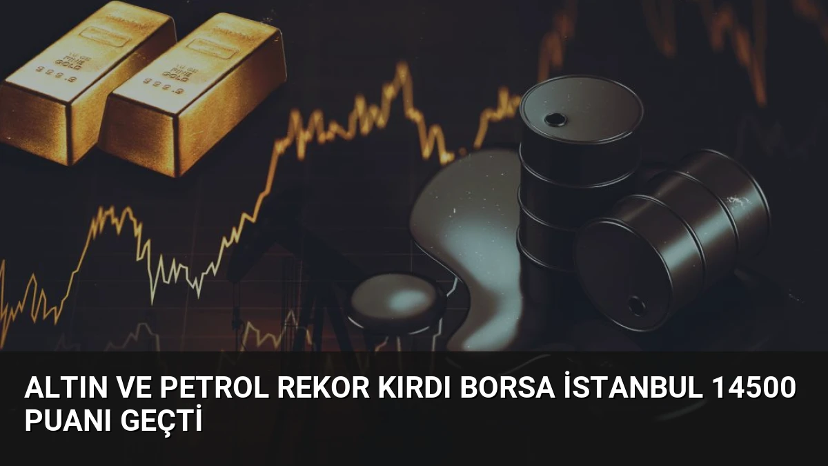 Altın ve Petrol Rekor Kırdı Borsa İstanbul 14500 Puanı Geçti