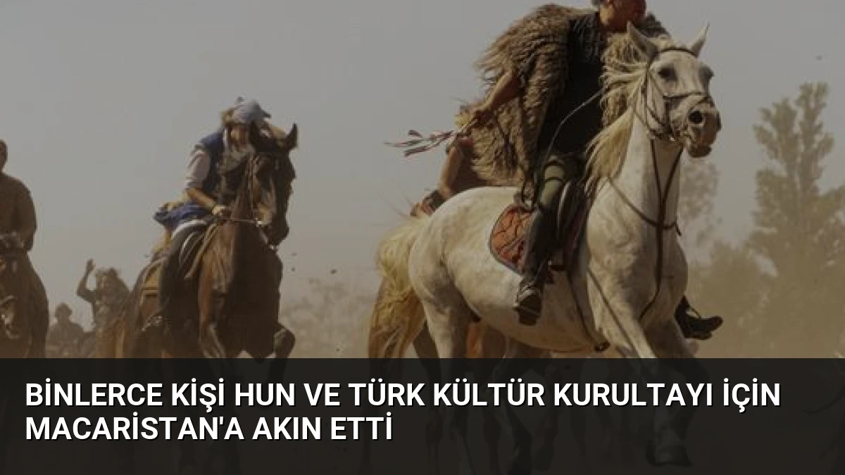 Binlerce Kişi Hun ve Türk Kültür Kurultayı İçin Macaristan’a Akın Etti