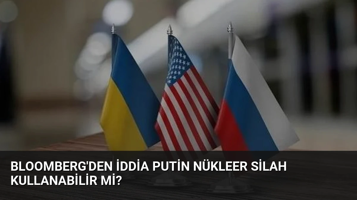 Bloomberg’den İddia Putin Nükleer Silah Kullanabilir mi?