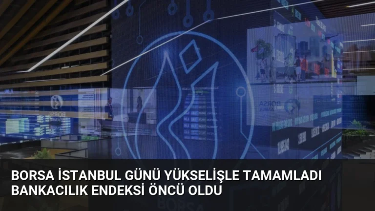 Borsa İstanbul Günü Yükselişle Tamamladı Bankacılık Endeksi Öncü Oldu