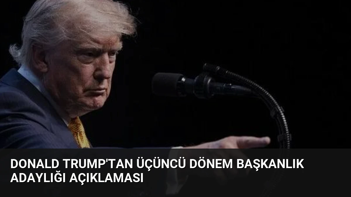 Donald Trump’tan Üçüncü Dönem Başkanlık Adaylığı Açıklaması