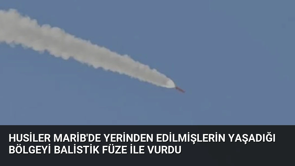 Husiler Marib’de Yerinden Edilmişlerin Yaşadığı Bölgeyi Balistik Füze ile Vurdu