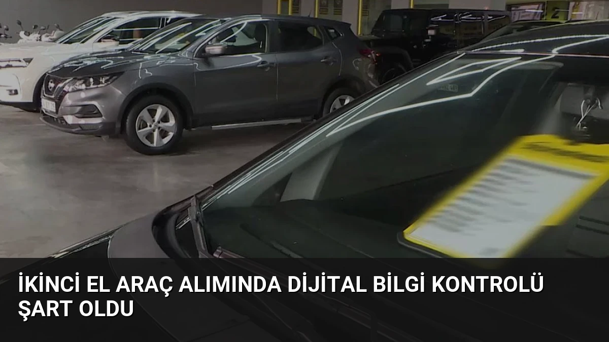 İkinci El Araç Alımında Dijital Bilgi Kontrolü Şart Oldu