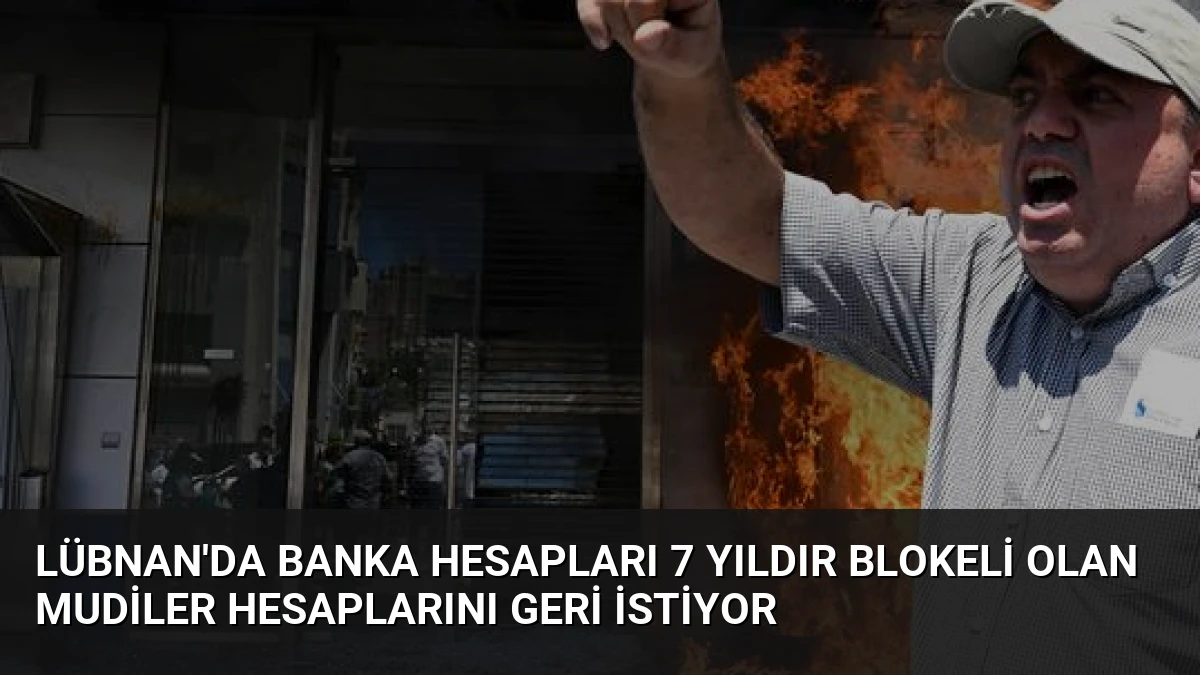 Lübnan’da Banka Hesapları 7 Yıldır Blokeli Olan Mudiler Hesaplarını Geri İstiyor