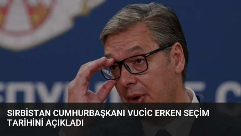 Sırbistan Cumhurbaşkanı Vucic Erken Seçim Tarihini Açıkladı