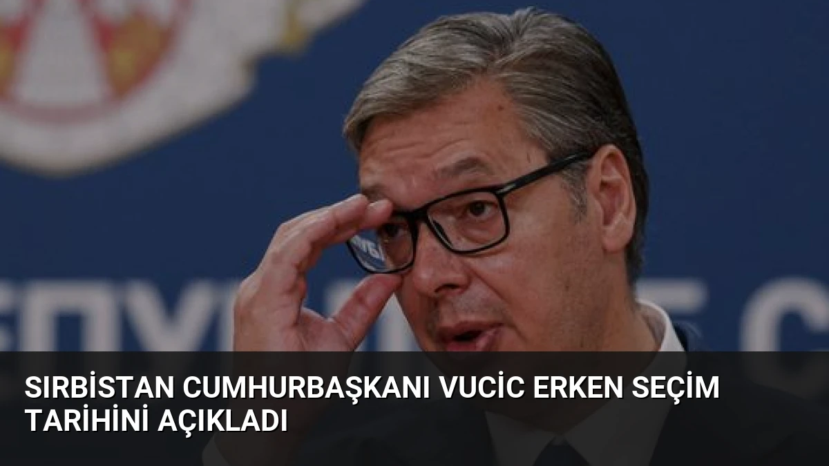 Sırbistan Cumhurbaşkanı Vucic Erken Seçim Tarihini Açıkladı