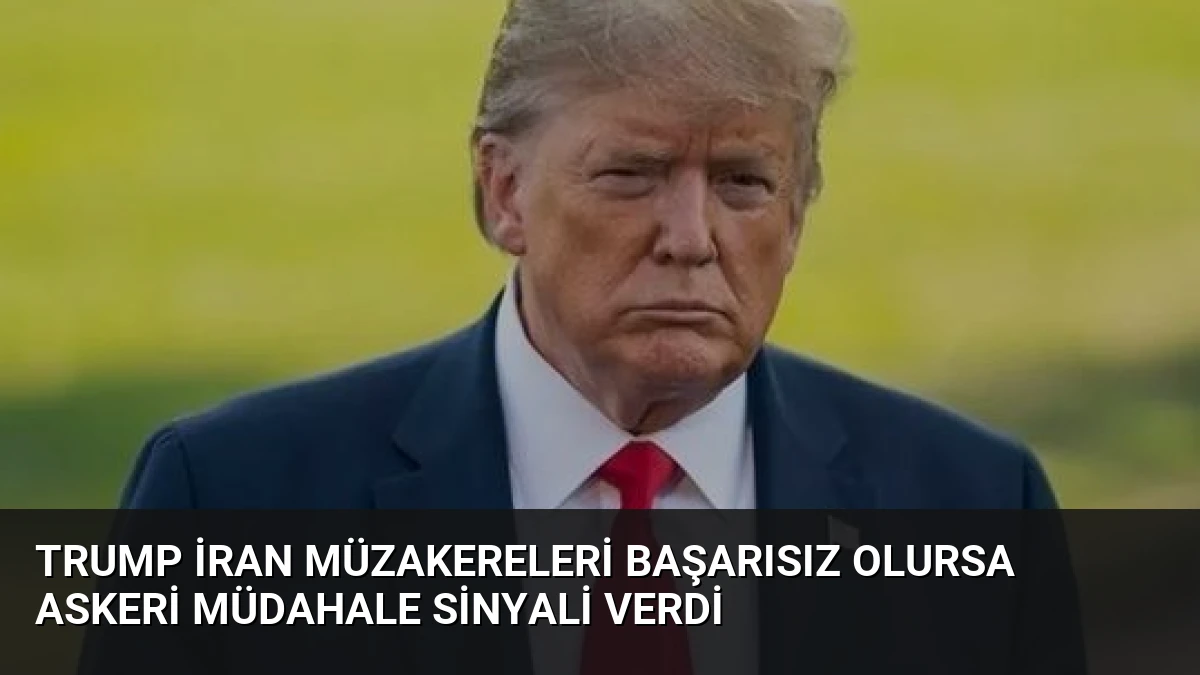 Trump İran Müzakereleri Başarısız Olursa Askeri Müdahale Sinyali Verdi