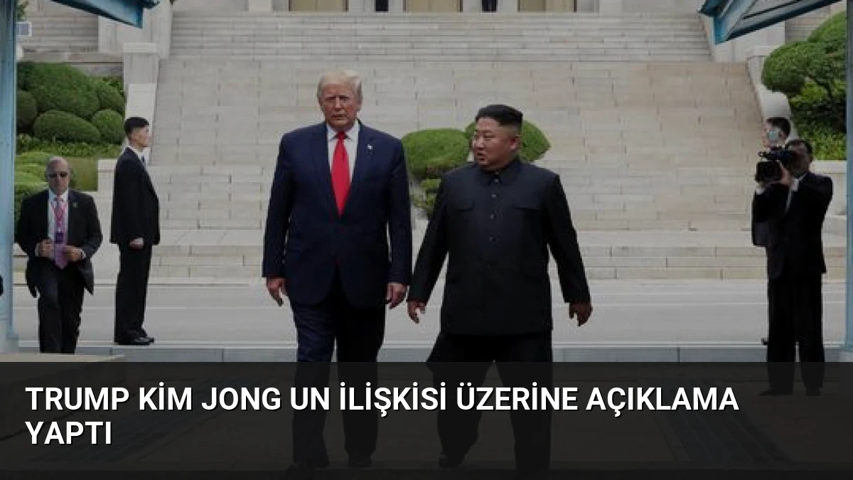 Trump Kim Jong Un İlişkisi Üzerine Açıklama Yaptı