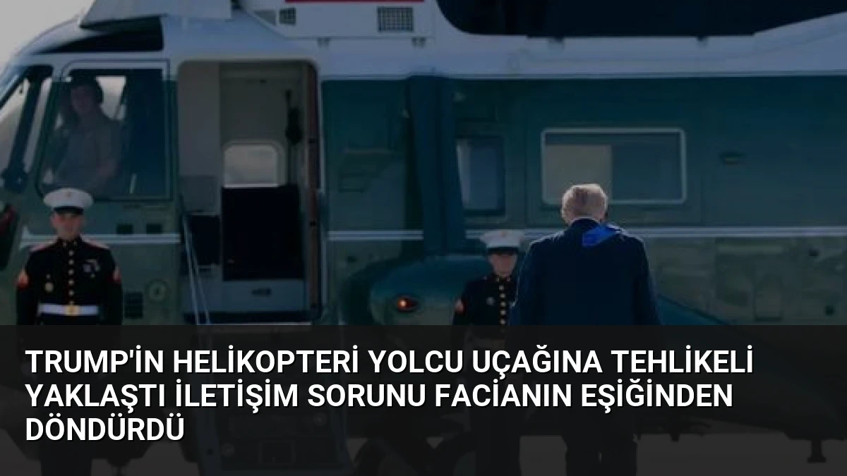 Trump’in Helikopteri Yolcu Uçağına Tehlikeli Yaklaştı İletişim Sorunu Facianın Eşiğinden Döndürdü