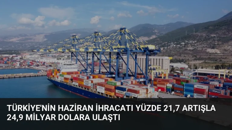 Türkiye’nin Haziran İhracatı Yüzde 21,7 Artışla 24,9 Milyar Dolara Ulaştı