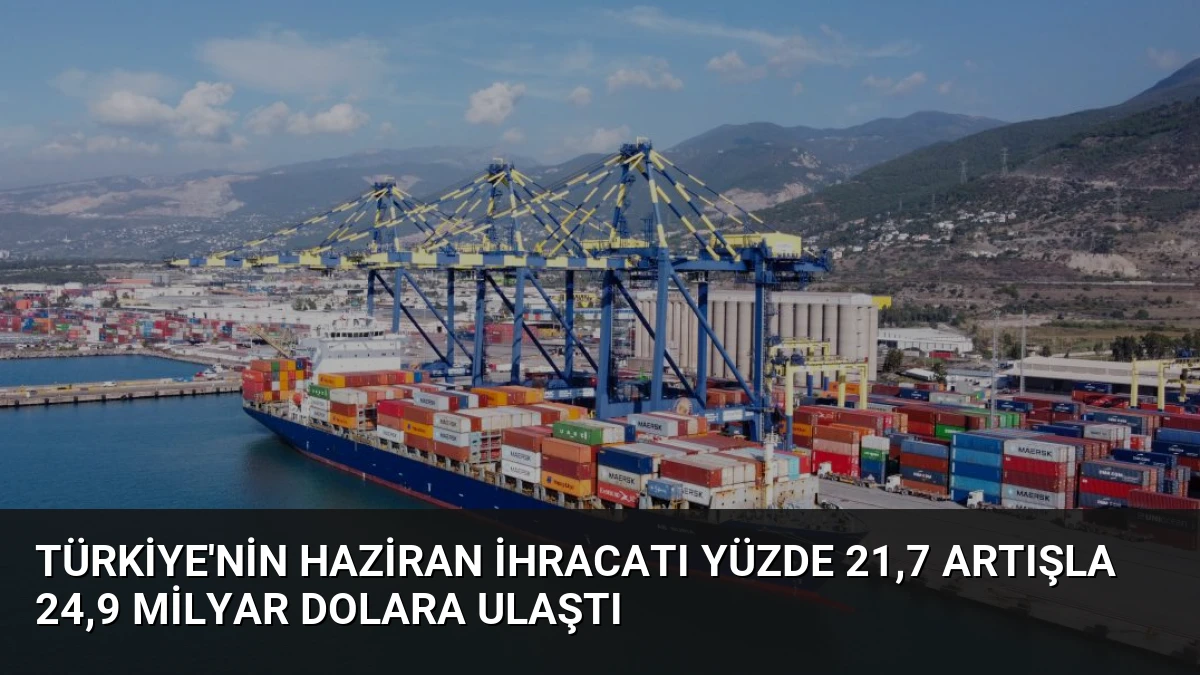 Türkiye’nin Haziran İhracatı Yüzde 21,7 Artışla 24,9 Milyar Dolara Ulaştı