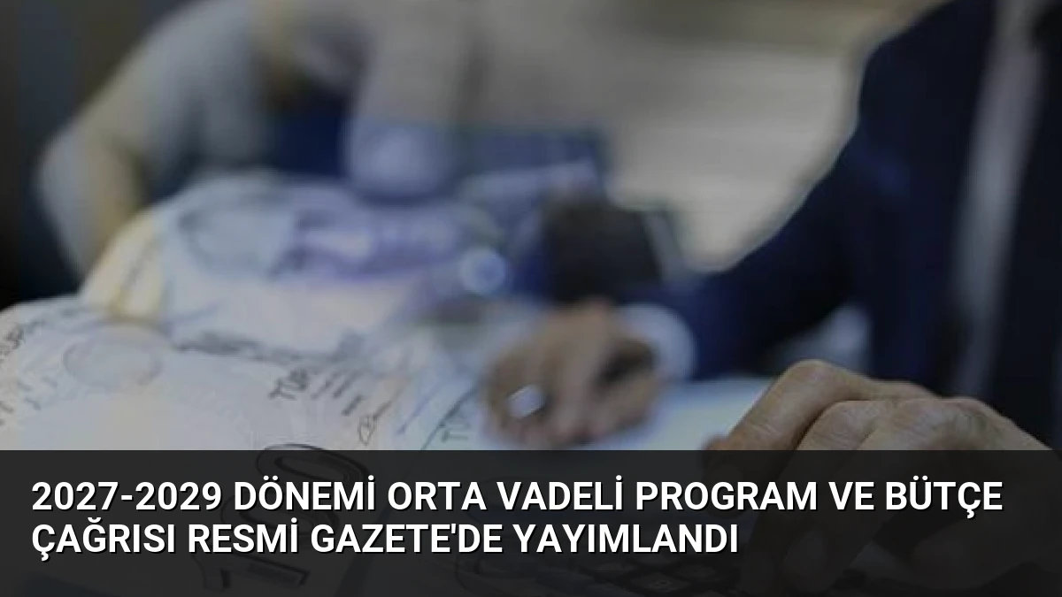 2027-2029 Dönemi Orta Vadeli Program ve Bütçe Çağrısı Resmi Gazete’de Yayımlandı