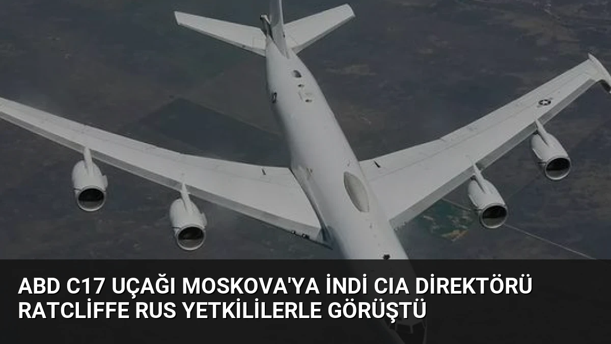 ABD C17 Uçağı Moskova’ya İndi CIA Direktörü Ratcliffe Rus Yetkililerle Görüştü