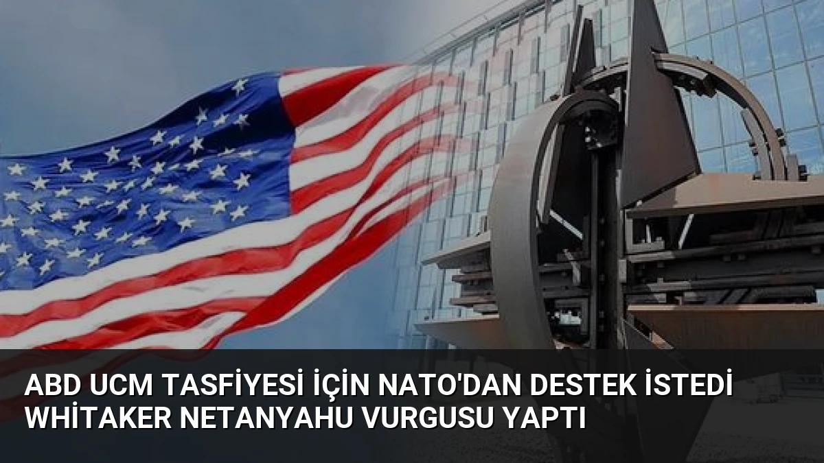 ABD UCM Tasfiyesi İçin NATO’dan Destek İstedi Whitaker Netanyahu Vurgusu Yaptı