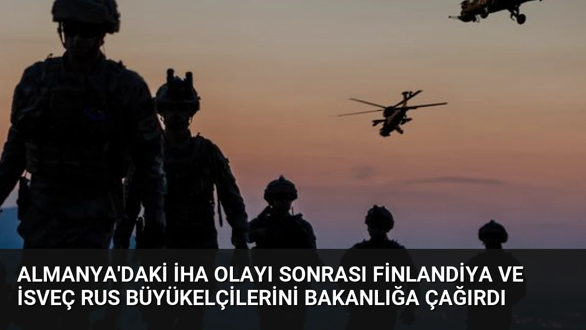 Almanya’daki İHA Olayı Sonrası Finlandiya ve İsveç Rus Büyükelçilerini Bakanlığa Çağırdı