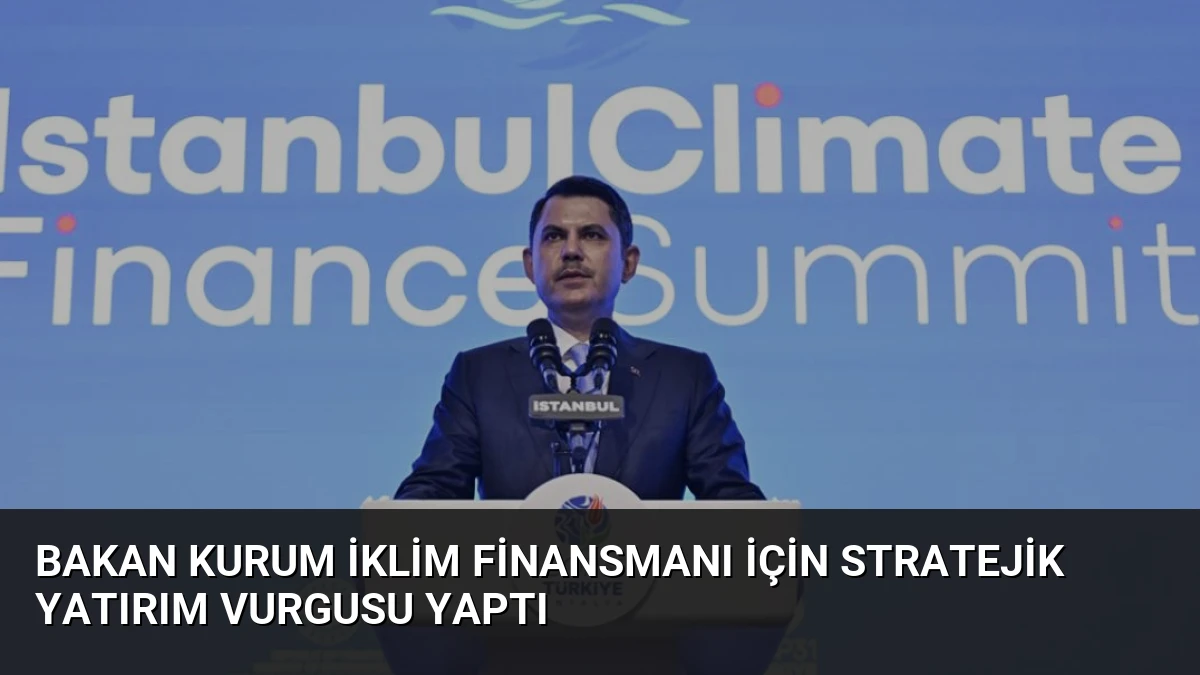 Bakan Kurum İklim Finansmanı İçin Stratejik Yatırım Vurgusu Yaptı
