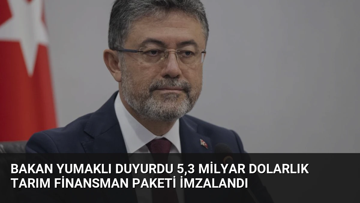 Bakan Yumaklı Duyurdu 5,3 Milyar Dolarlık Tarım Finansman Paketi İmzalandı