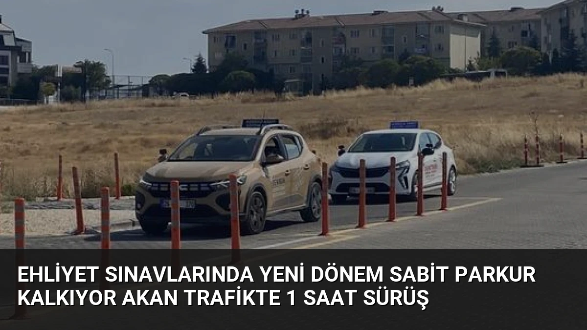 Ehliyet Sınavlarında Yeni Dönem Sabit Parkur Kalkıyor Akan Trafikte 1 Saat Sürüş