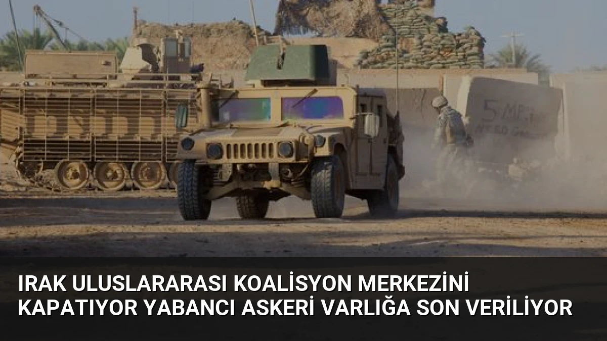 Irak Uluslararası Koalisyon Merkezini Kapatıyor Yabancı Askeri Varlığa Son Veriliyor