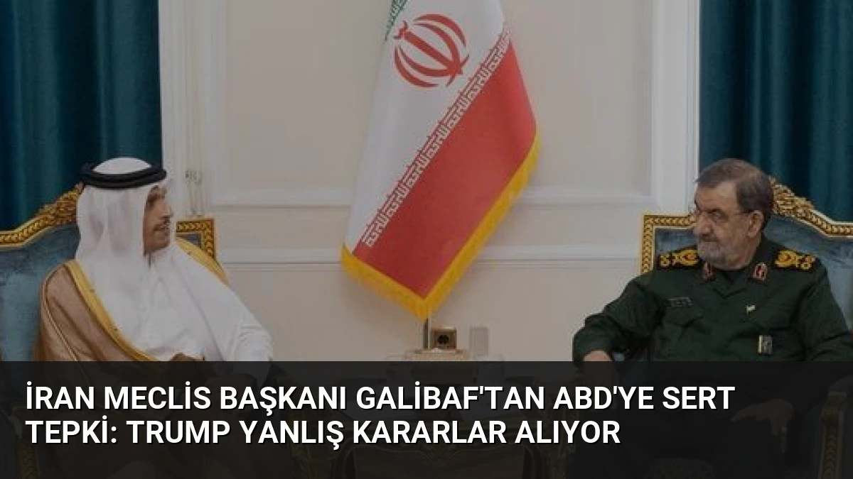 İran Meclis Başkanı Galibaf’tan ABD’ye Sert Tepki: Trump Yanlış Kararlar Alıyor