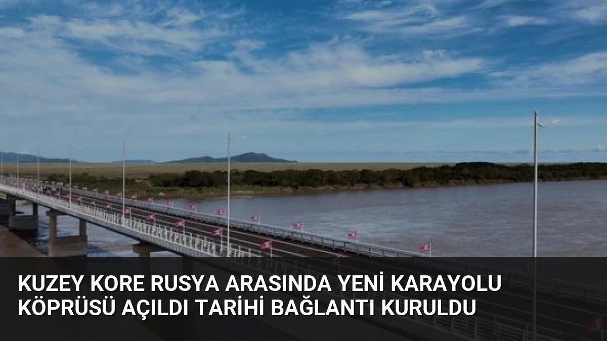 Kuzey Kore Rusya Arasında Yeni Karayolu Köprüsü Açıldı Tarihi Bağlantı Kuruldu
