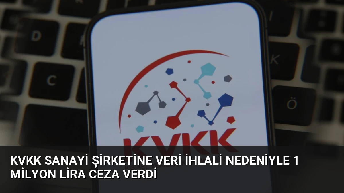 KVKK Sanayi Şirketine Veri İhlali Nedeniyle 1 Milyon Lira Ceza Verdi