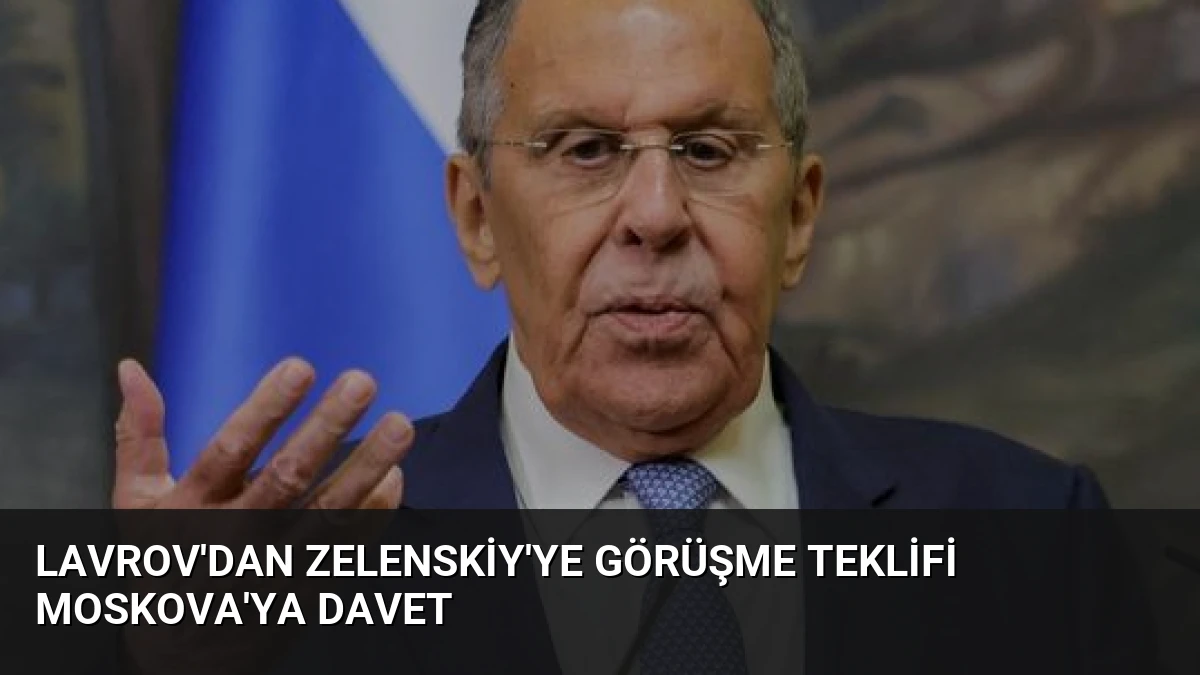 Lavrov’dan Zelenskiy’ye Görüşme Teklifi Moskova’ya Davet