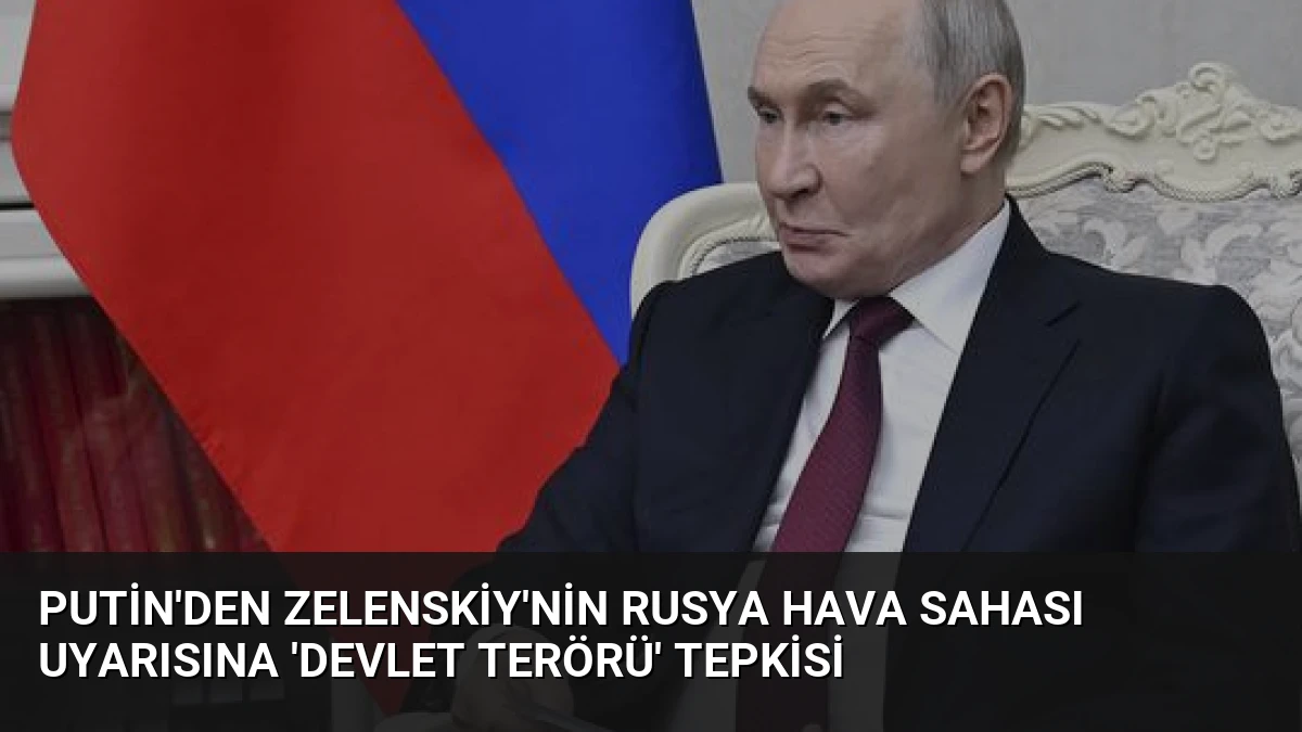 Putin’den Zelenskiy’nin Rusya Hava Sahası Uyarısına ‘Devlet Terörü’ Tepkisi