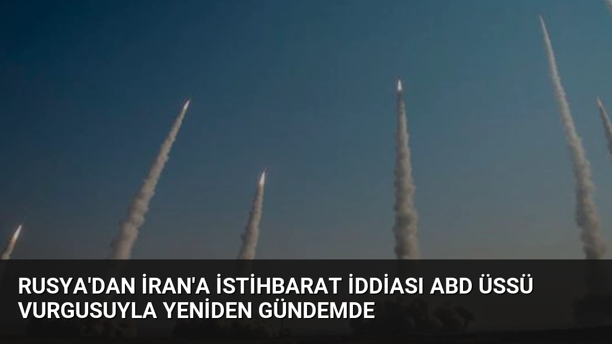 Rusya’dan İran’a İstihbarat İddiası ABD Üssü Vurgusuyla Yeniden Gündemde