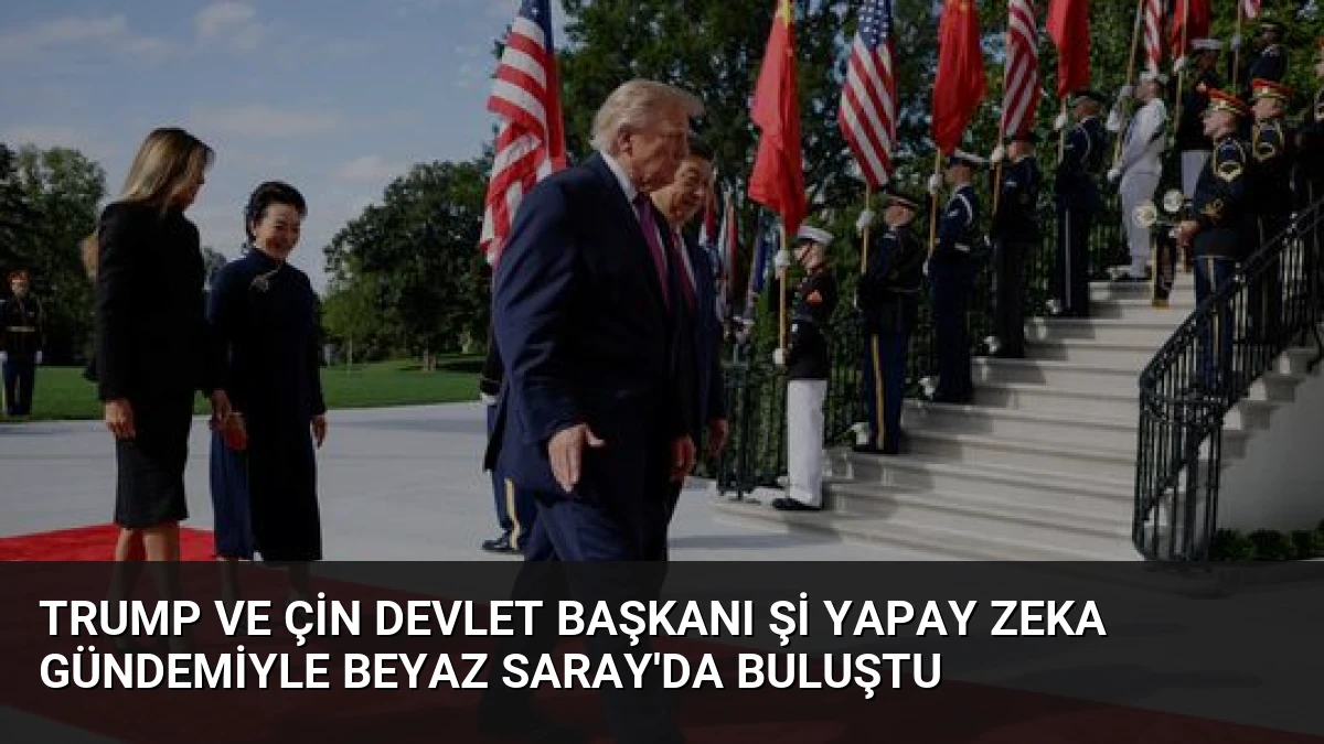 Trump ve Çin Devlet Başkanı Şi Yapay Zeka Gündemiyle Beyaz Saray’da Buluştu