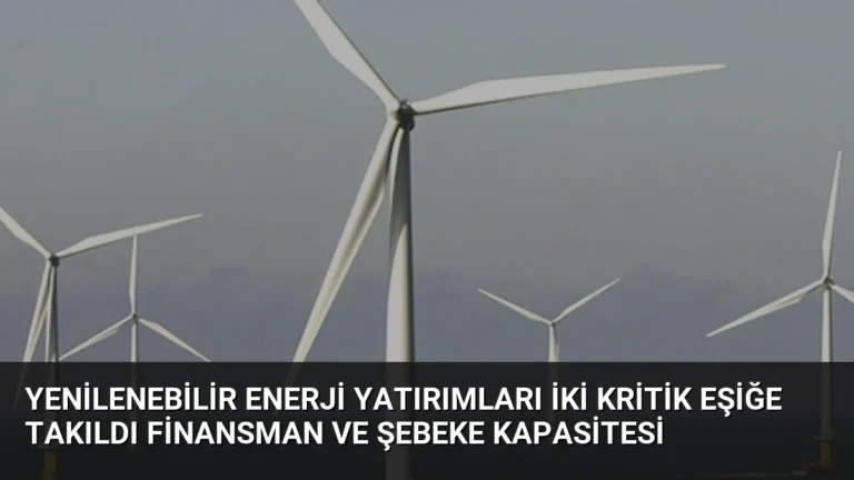 Yenilenebilir Enerji Yatırımları İki Kritik Eşiğe Takıldı Finansman ve Şebeke Kapasitesi