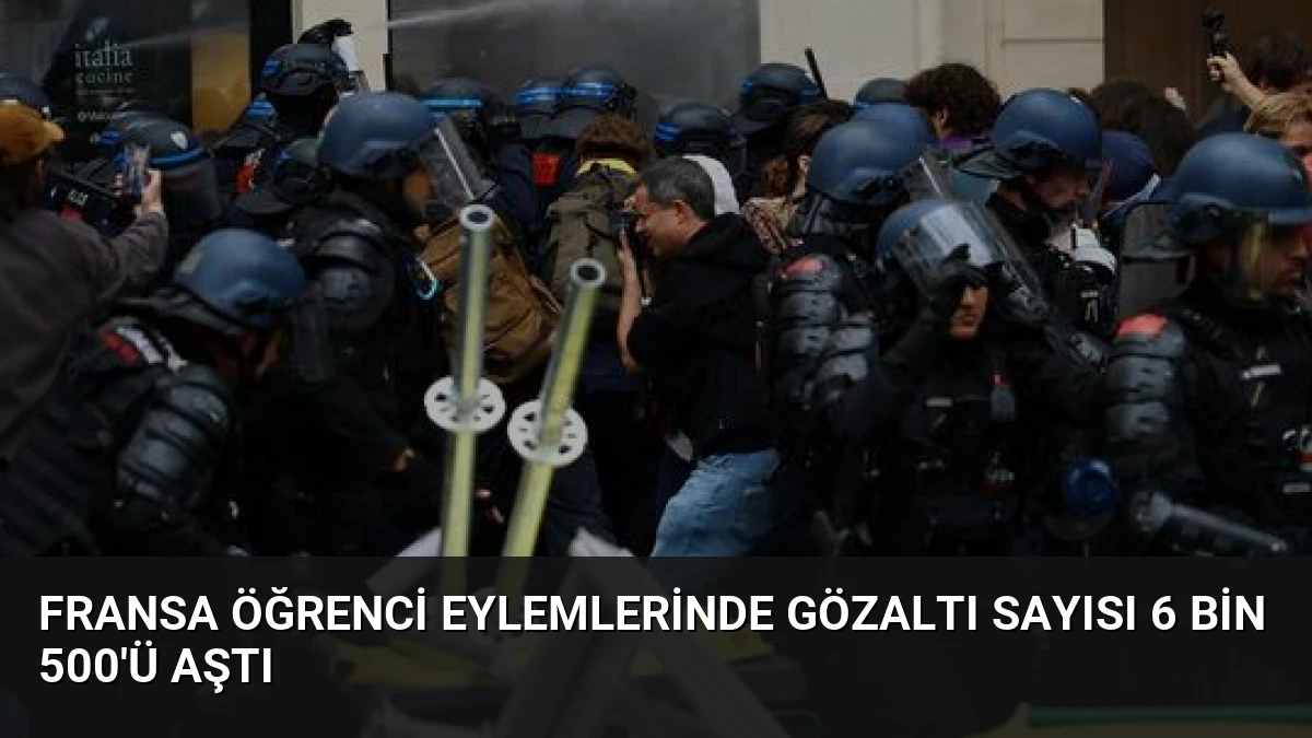Fransa Öğrenci Eylemlerinde Gözaltı Sayısı 6 Bin 500’ü Aştı