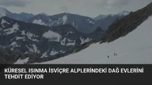 Küresel Isınma İsviçre Alplerindeki Dağ Evlerini Tehdit Ediyor