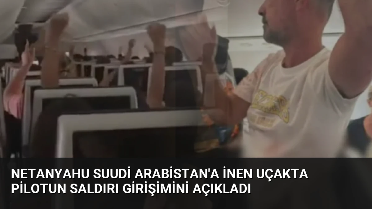 Netanyahu Suudi Arabistan’a İnen Uçakta Pilotun Saldırı Girişimini Açıkladı