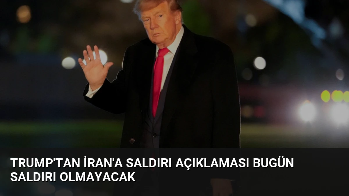 Trump’tan İran’a Saldırı Açıklaması Bugün Saldırı Olmayacak