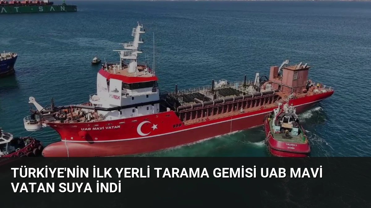 Türkiye’nin İlk Yerli Tarama Gemisi UAB MAVİ VATAN Suya İndi
