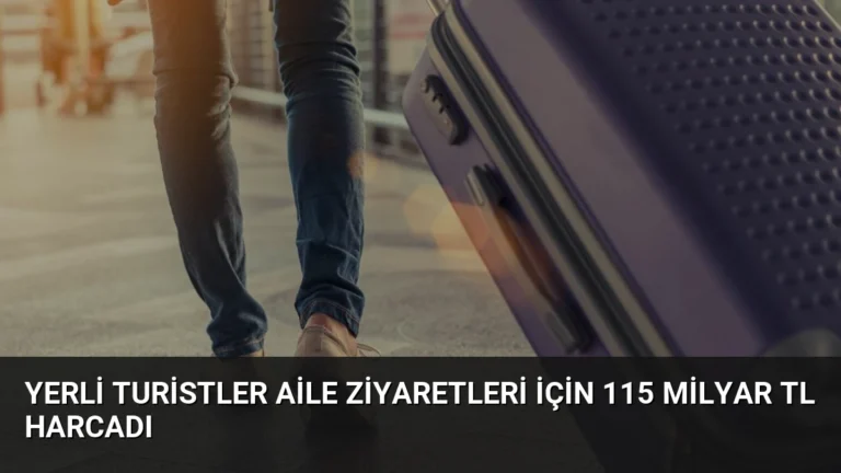 Yerli Turistler Aile Ziyaretleri İçin 115 Milyar TL Harcadı