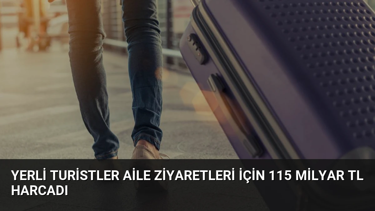 Yerli Turistler Aile Ziyaretleri İçin 115 Milyar TL Harcadı